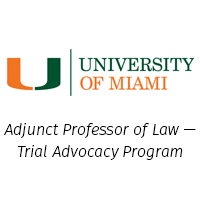 University of Miami Adjunct Professor of Law —Trial Advocacy Program 